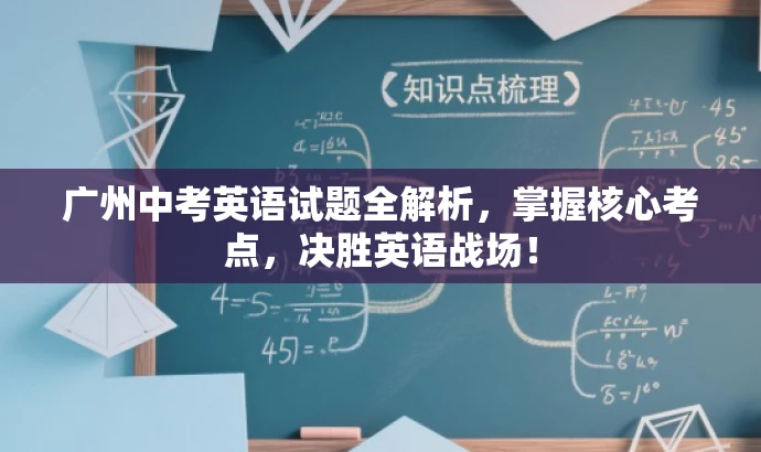 广州中考英语试题全解析,掌握核心考点,决胜英语战场! 广州中考英语试题全解析,掌握核心考点,决胜英语战场!