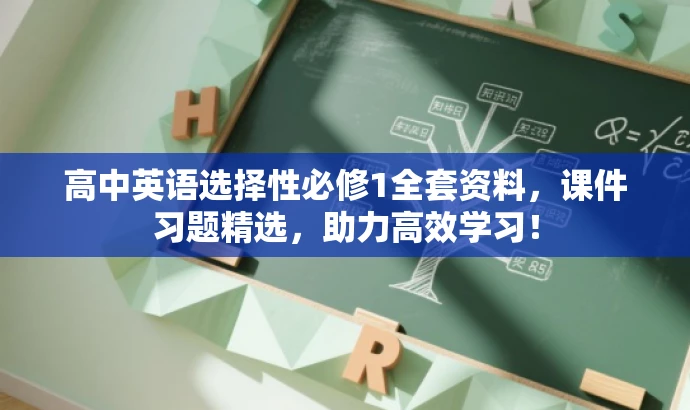 高中英语选择性必修1全套资料，课件习题精选，助力高效学习！