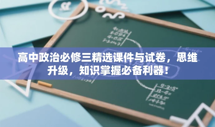 高中政治必修三精选课件与试卷,思维升级,知识掌握必备利器! 高中政治必修三精选课件与试卷,思维升级,知识掌握必备利器!