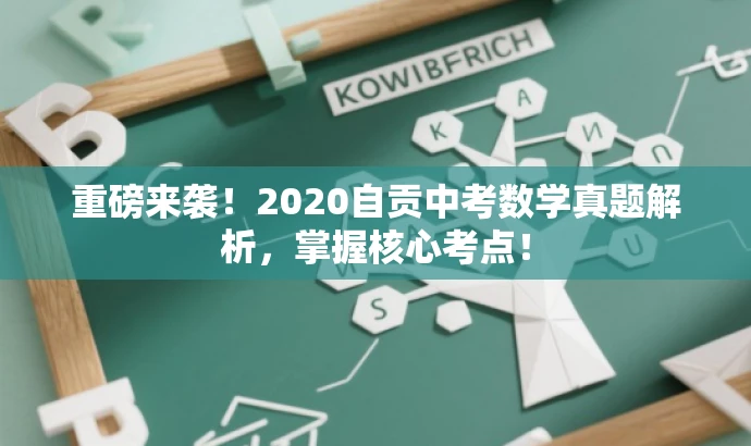 重磅来袭!2020自贡中考数学真题解析,掌握核心考点! 重磅来袭!2020自贡中考数学真题解析,掌握核心考点!