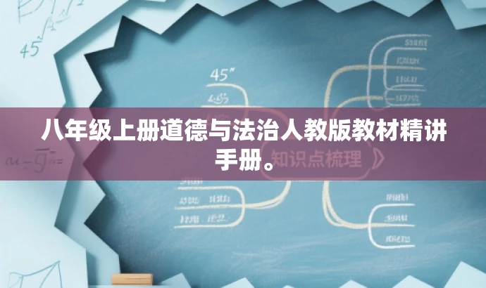八年级上册道德与法治人教版教材精讲手册。 八年级上册道德与法治人教版教材精讲手册。
