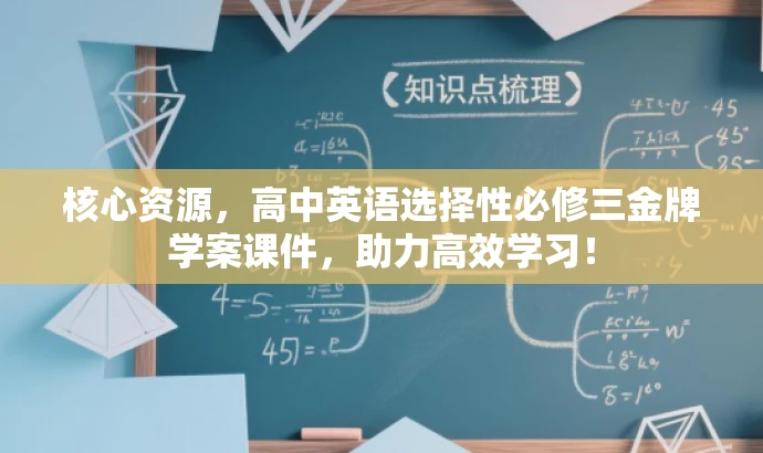 核心资源,高中英语选择性必修三金牌学案课件,助力高效学习! 核心资源,高中英语选择性必修三金牌学案课件,助力高效学习!