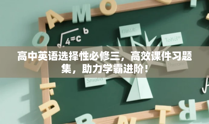 高中英语选择性必修三,高效课件习题集,助力学霸进阶! 高中英语选择性必修三,高效课件习题集,助力学霸进阶!