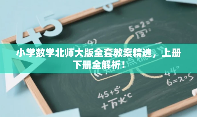 小学数学北师大版全套教案精选，上册下册全解析！