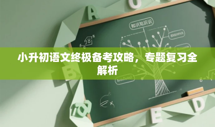 小升初语文终极备考攻略,专题复习全解析 小升初语文终极备考攻略,专题复习全解析
