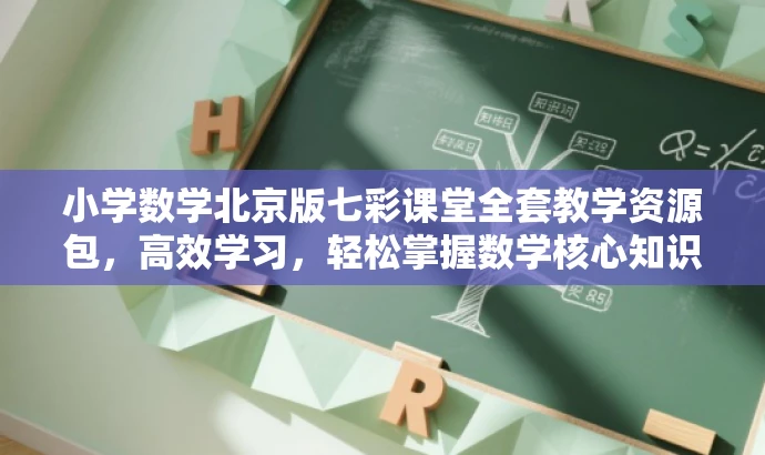 小学数学北京版七彩课堂全套教学资源包,高效学习,轻松掌握数学核心知识! 小学数学北京版七彩课堂全套教学资源包,高效学习,轻松掌握数学核心知识!