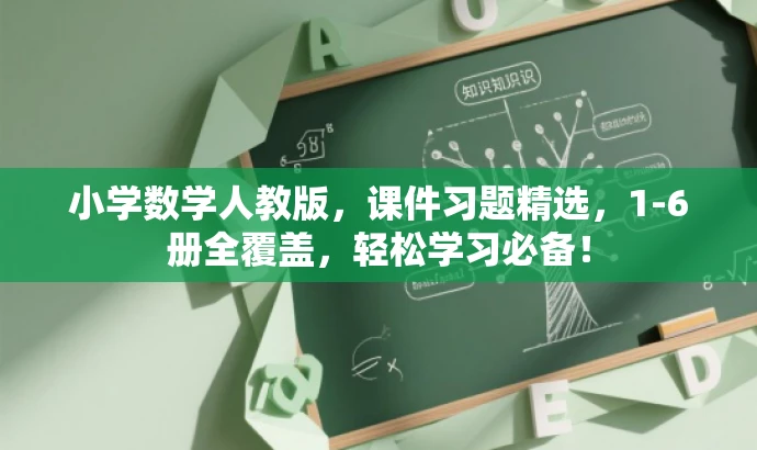 小学数学人教版,课件习题精选,1-6册全覆盖,轻松学习必备! 小学数学人教版,课件习题精选,1-6册全覆盖,轻松学习必备!
