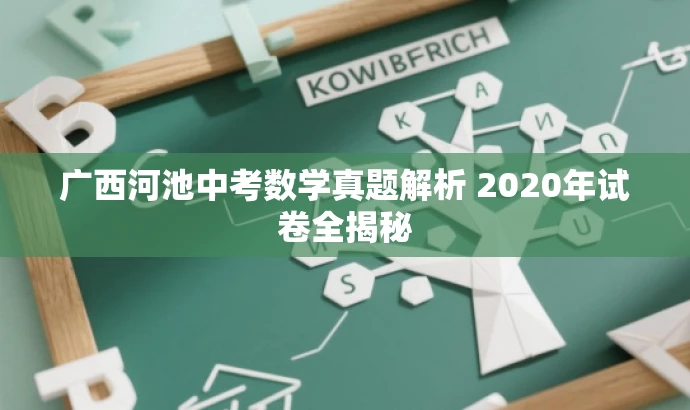 广西河池中考数学真题解析 2020年试卷全揭秘 广西河池中考数学真题解析 2020年试卷全揭秘