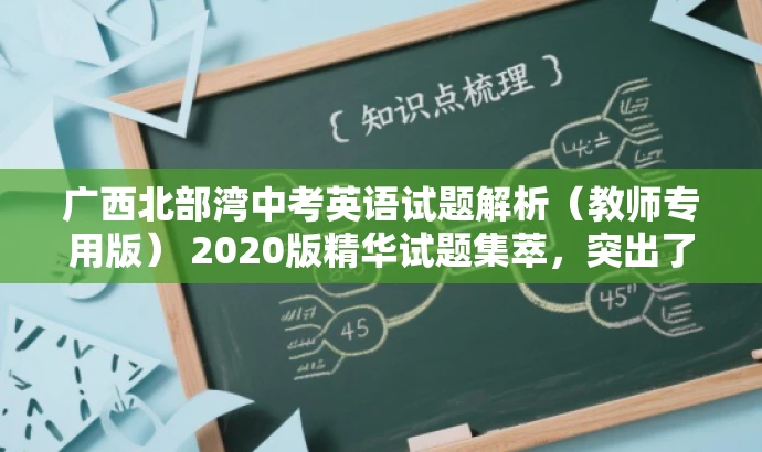 广西北部湾中考英语试题解析（教师专用版） 2020版精华试题集萃，突出了教师专用版和精华试题集萃，旨在吸引教师的注意力，同时强调试题集的重要性和价值。