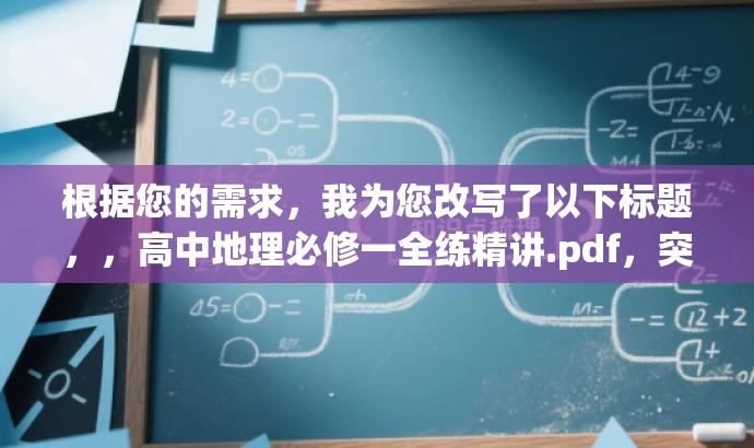 根据您的需求，我为您改写了以下标题，，高中地理必修一全练精讲.pdf，突出了地理必修一的核心内容，强调了全练和精讲的特色，能够吸引目标人群的注意力，提高资源的营销效果。