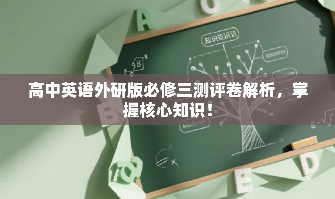 高中英语外研版必修三测评卷解析,掌握核心知识! 高中英语外研版必修三测评卷解析,掌握核心知识!