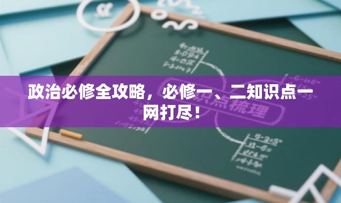 政治必修全攻略,必修一、二知识点一网打尽! 政治必修全攻略,必修一、二知识点一网打尽!