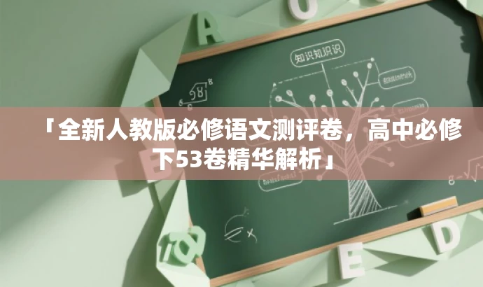 「全新人教版必修语文测评卷,高中必修下53卷精华解析」 「全新人教版必修语文测评卷,高中必修下53卷精华解析」