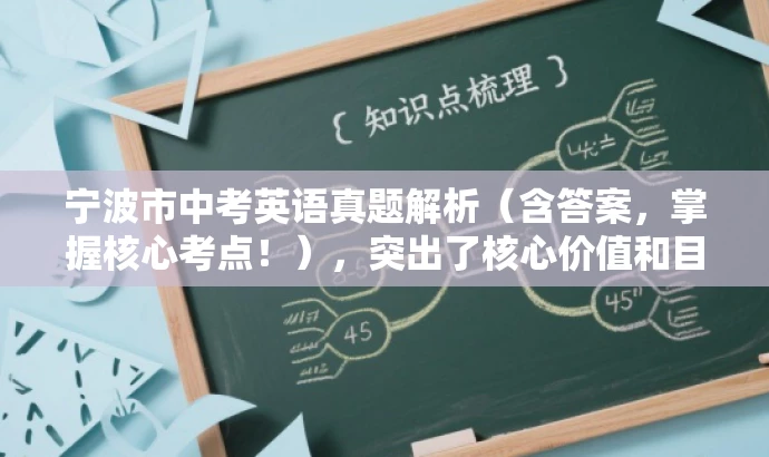 宁波市中考英语真题解析(含答案,掌握核心考点!),突出了核心价值和目标人群需求,语言简洁且具有吸引力。希望符合您的要求! 宁波市中考英语真题解析(含答案,掌握核心考点!),突出了核心价值和目标人群需求,语言简洁且具有吸引力。希望符合您的要求!