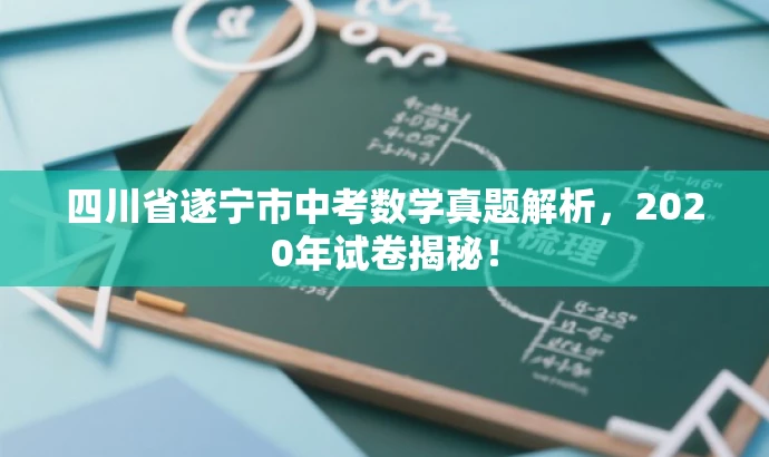 四川省遂宁市中考数学真题解析,2020年试卷揭秘! 四川省遂宁市中考数学真题解析,2020年试卷揭秘!