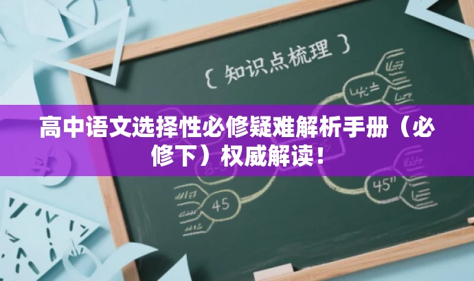 高中语文选择性必修疑难解析手册(必修下)权威解读! 高中语文选择性必修疑难解析手册(必修下)权威解读!