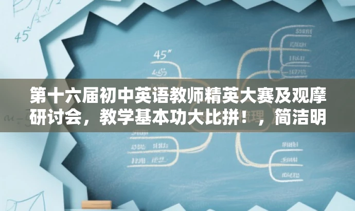 第十六届初中英语教师精英大赛及观摩研讨会,教学基本功大比拼!,简洁明了,突出了大赛的核心价值,强调教学基本功的竞赛和观摩研讨环节,同时使用了吸引眼球的语言,能够吸引目标人群的注意力。同时,也包含了时间信息,符合宣传要求。 第十六届初中英语教师精英大赛及观摩研讨会,教学基本功大比拼!,简洁明了,突出了大赛的核心价值,强调教学基本功的竞赛和观摩研讨环节,同时使用了吸引眼球的语言,能够吸引目标人群的注意力。同时,也包含了时间信息,符合宣传要求。