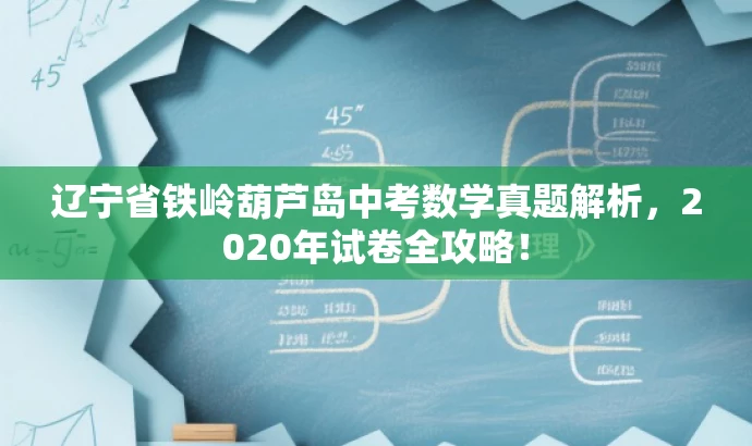 辽宁省铁岭葫芦岛中考数学真题解析,2020年试卷全攻略! 辽宁省铁岭葫芦岛中考数学真题解析,2020年试卷全攻略!