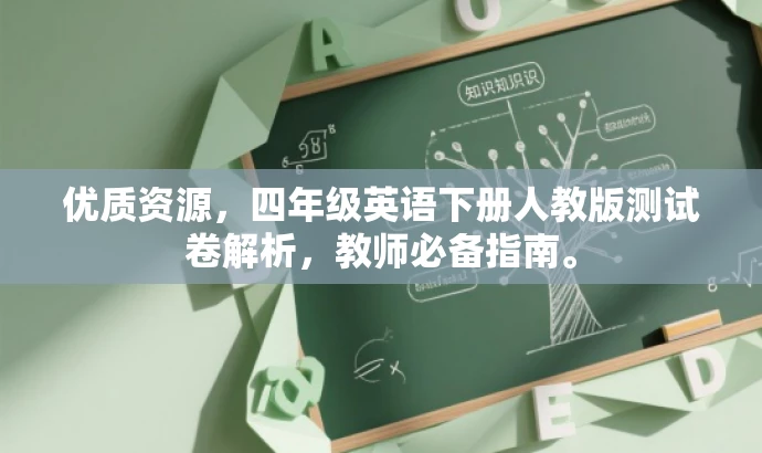 优质资源,四年级英语下册人教版测试卷解析,教师必备指南。 优质资源,四年级英语下册人教版测试卷解析,教师必备指南。