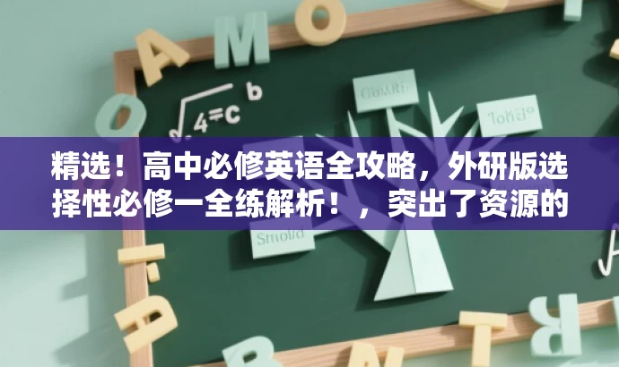 精选!高中必修英语全攻略,外研版选择性必修一全练解析!,突出了资源的核心价值(英语必修全攻略),同时提到了目标人群(高中生),并使用吸引人的语言(精选、全攻略解析)来吸引读者点击阅读。 精选!高中必修英语全攻略,外研版选择性必修一全练解析!,突出了资源的核心价值(英语必修全攻略),同时提到了目标人群(高中生),并使用吸引人的语言(精选、全攻略解析)来吸引读者点击阅读。