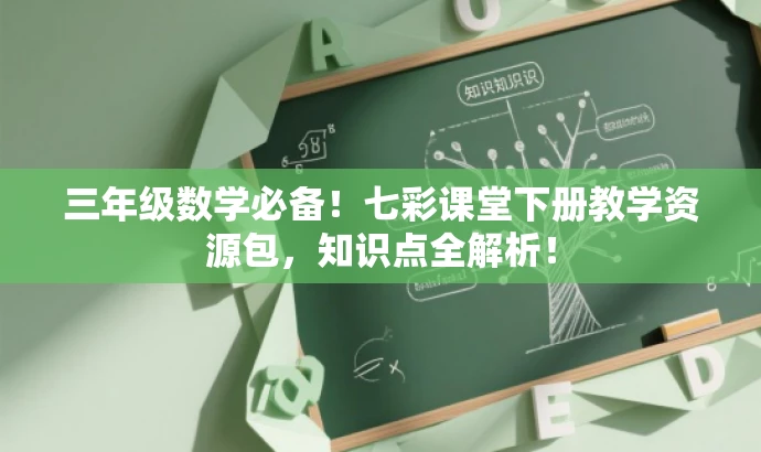 三年级数学必备！七彩课堂下册教学资源包，知识点全解析！