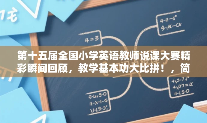 第十五届全国小学英语教师说课大赛精彩瞬间回顾,教学基本功大比拼!,简洁明了,突出了大赛的核心价值,同时使用了吸引人的语言,能够引起目标人群的关注和兴趣。 第十五届全国小学英语教师说课大赛精彩瞬间回顾,教学基本功大比拼!,简洁明了,突出了大赛的核心价值,同时使用了吸引人的语言,能够引起目标人群的关注和兴趣。