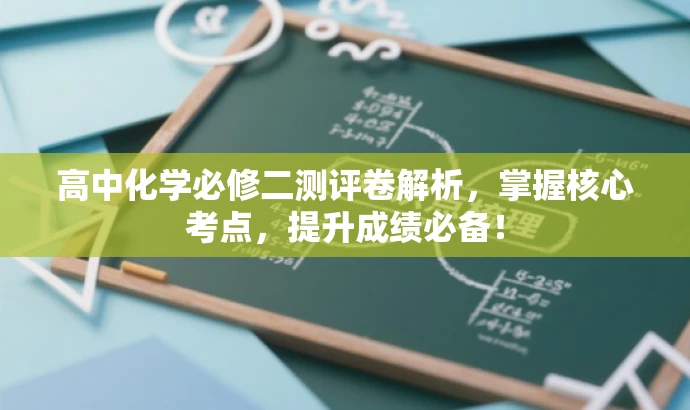高中化学必修二测评卷解析,掌握核心考点,提升成绩必备! 高中化学必修二测评卷解析,掌握核心考点,提升成绩必备!