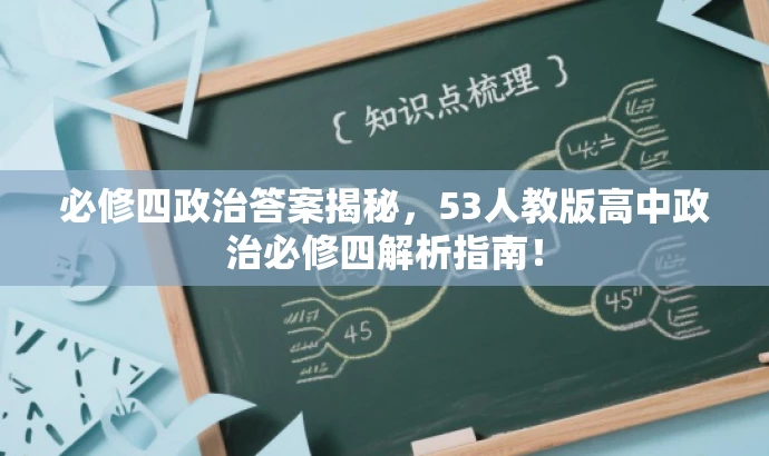 必修四政治答案揭秘,53人教版高中政治必修四解析指南! 必修四政治答案揭秘,53人教版高中政治必修四解析指南!