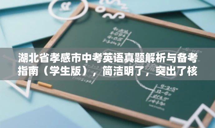 湖北省孝感市中考英语真题解析与备考指南(学生版),简洁明了,突出了核心价值和目标人群需求,同时语言有吸引力,能够引起学生的兴趣和关注。 湖北省孝感市中考英语真题解析与备考指南(学生版),简洁明了,突出了核心价值和目标人群需求,同时语言有吸引力,能够引起学生的兴趣和关注。