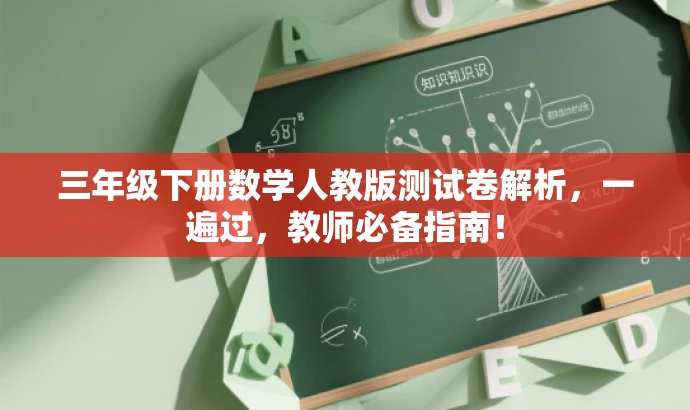 三年级下册数学人教版测试卷解析,一遍过,教师必备指南! 三年级下册数学人教版测试卷解析,一遍过,教师必备指南!