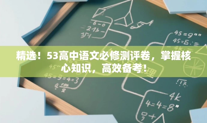 精选!53高中语文必修测评卷,掌握核心知识,高效备考! 精选!53高中语文必修测评卷,掌握核心知识,高效备考!