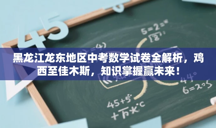 黑龙江龙东地区中考数学试卷全解析,鸡西至佳木斯,知识掌握赢未来! 黑龙江龙东地区中考数学试卷全解析,鸡西至佳木斯,知识掌握赢未来!
