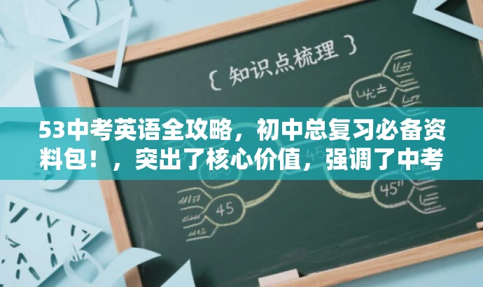 53中考英语全攻略,初中总复习必备资料包!,突出了核心价值,强调了中考英语复习的重要性,并使用具有吸引力的语言来吸引目标人群的注意力。 53中考英语全攻略,初中总复习必备资料包!,突出了核心价值,强调了中考英语复习的重要性,并使用具有吸引力的语言来吸引目标人群的注意力。