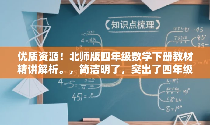 优质资源！北师版四年级数学下册教材精讲解析。，简洁明了，突出了四年级下册数学北师版教材的核心价值，同时使用了吸引力强的语言，适合教师或学生家长等目标人群的需求。