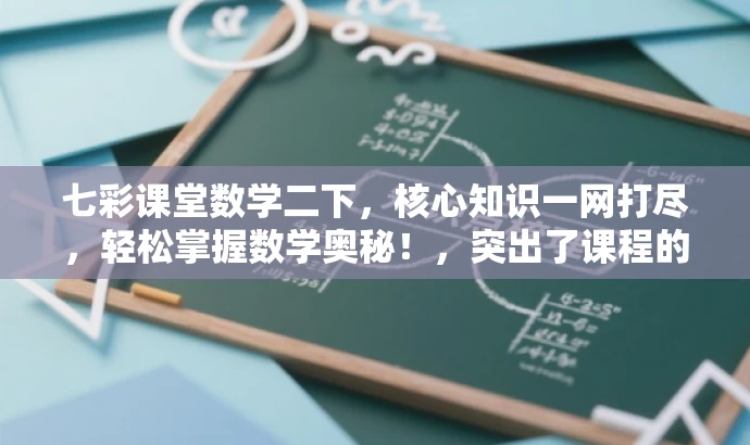 七彩课堂数学二下，核心知识一网打尽，轻松掌握数学奥秘！，突出了课程的核心价值，强调掌握数学知识的重要性，同时使用了吸引人的语言，以吸引目标人群的注意力。