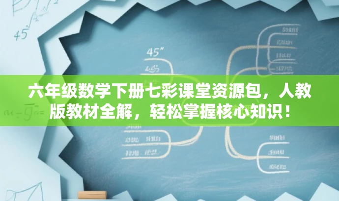六年级数学下册七彩课堂资源包,人教版教材全解,轻松掌握核心知识! 六年级数学下册七彩课堂资源包,人教版教材全解,轻松掌握核心知识!
