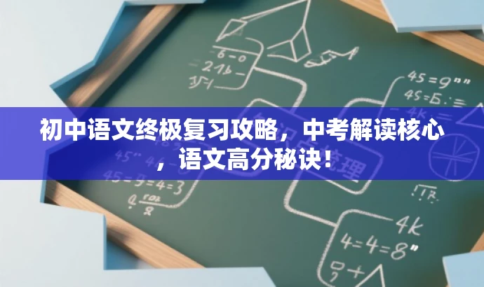 初中语文终极复习攻略,中考解读核心,语文高分秘诀! 初中语文终极复习攻略,中考解读核心,语文高分秘诀!