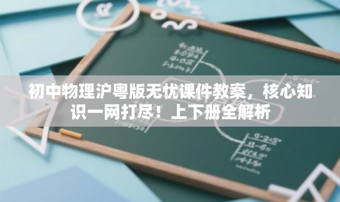 初中物理沪粤版无忧课件教案，核心知识一网打尽！上下册全解析