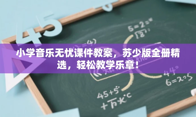 小学音乐无忧课件教案，苏少版全册精选，轻松教学乐章！