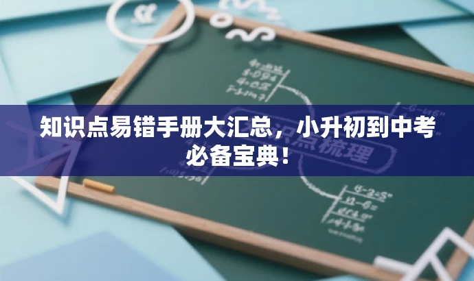 知识点易错手册大汇总,小升初到中考必备宝典! 知识点易错手册大汇总,小升初到中考必备宝典!