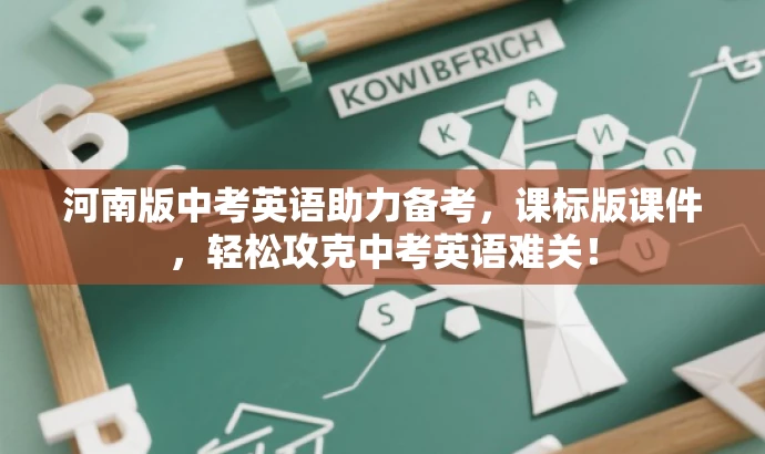 河南版中考英语助力备考,课标版课件,轻松攻克中考英语难关! 河南版中考英语助力备考,课标版课件,轻松攻克中考英语难关!