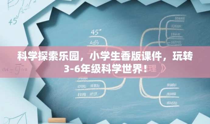 科学探索乐园,小学生香版课件,玩转3-6年级科学世界! 科学探索乐园,小学生香版课件,玩转3-6年级科学世界!