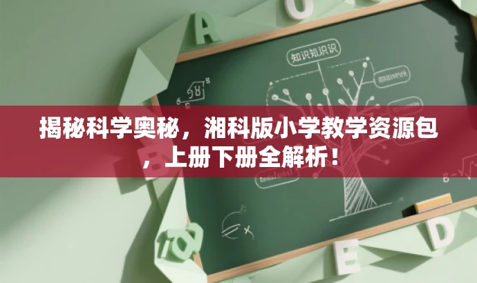 揭秘科学奥秘,湘科版小学教学资源包,上册下册全解析! 揭秘科学奥秘,湘科版小学教学资源包,上册下册全解析!