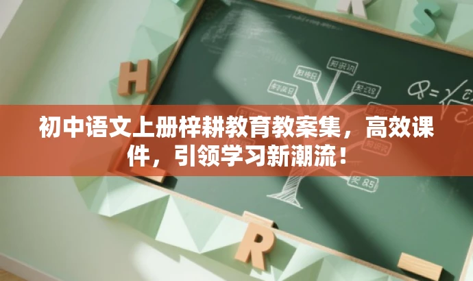 初中语文上册梓耕教育教案集,高效课件,引领学习新潮流! 初中语文上册梓耕教育教案集,高效课件,引领学习新潮流!