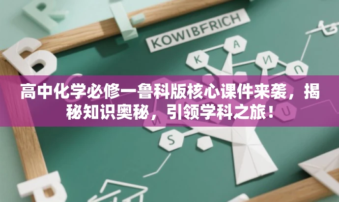 高中化学必修一鲁科版核心课件来袭,揭秘知识奥秘,引领学科之旅! 高中化学必修一鲁科版核心课件来袭,揭秘知识奥秘,引领学科之旅!