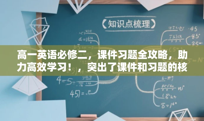 高一英语必修二,课件习题全攻略,助力高效学习!,突出了课件和习题的核心价值,同时使用了有吸引力的语言,适合吸引目标人群的关注和学习需求。 高一英语必修二,课件习题全攻略,助力高效学习!,突出了课件和习题的核心价值,同时使用了有吸引力的语言,适合吸引目标人群的关注和学习需求。