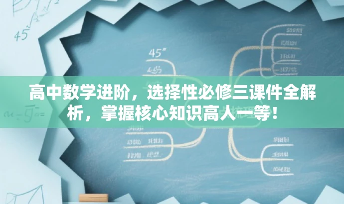 高中数学进阶,选择性必修三课件全解析,掌握核心知识高人一等! 高中数学进阶,选择性必修三课件全解析,掌握核心知识高人一等!