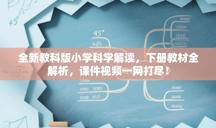 全新教科版小学科学解读,下册教材全解析,课件视频一网打尽! 全新教科版小学科学解读,下册教材全解析,课件视频一网打尽!