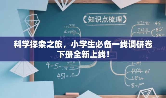 科学探索之旅,小学生必备一线调研卷下册全新上线! 科学探索之旅,小学生必备一线调研卷下册全新上线!