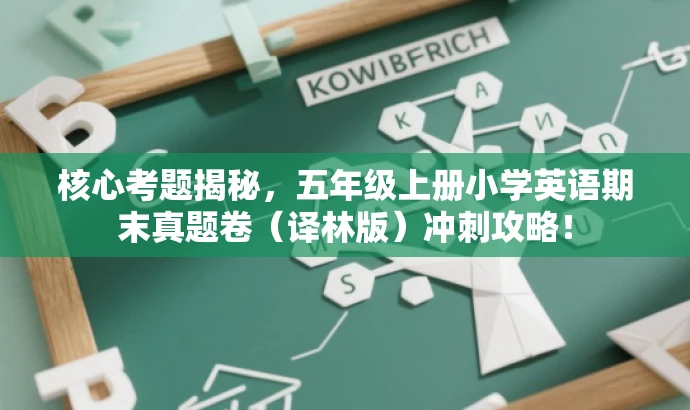 核心考题揭秘,五年级上册小学英语期末真题卷(译林版)冲刺攻略! 核心考题揭秘,五年级上册小学英语期末真题卷(译林版)冲刺攻略!